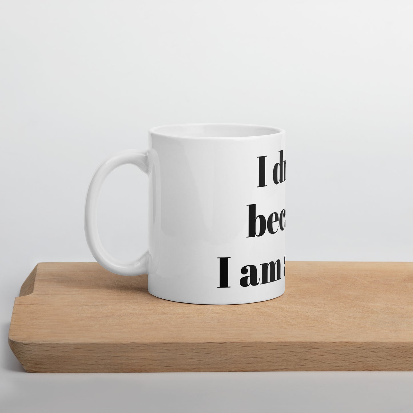 I drink because I am awake white glossy mug