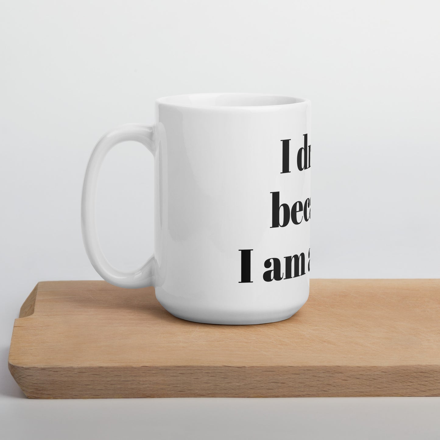 I drink because I am awake white glossy mug